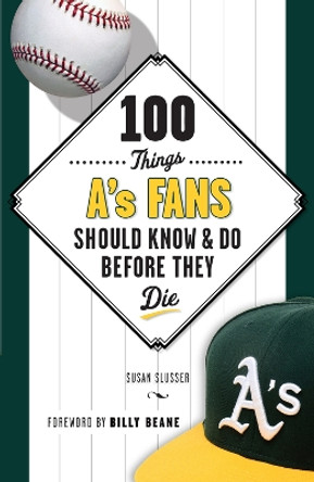 100 Things A's Fans Should Know & Do Before They Die by Susan Slusser 9781629370682