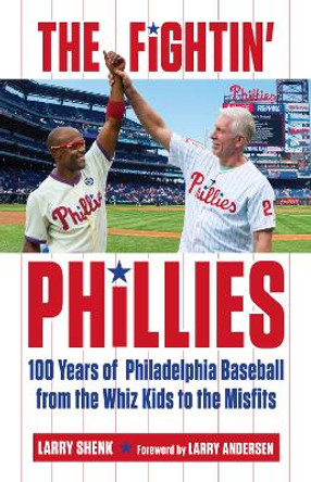 The Fightin' Phillies: 100 Years of Philadelphia Baseball from the Whiz Kids to the Misfits by Larry Shenk 9781629371993