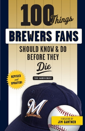 100 Things Brewers Fans Should Know & Do Before They Die by Tom Haudricourt 9781629375465