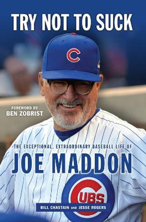 Try Not to Suck: The Exceptional, Extraordinary Baseball Life of Joe Maddon by Bill Chastain 9781629376745