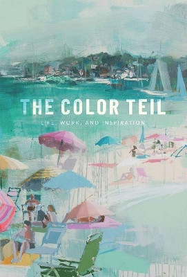 The Color Teil: Life, Work, and Inspiration by Teil Duncan 9781641120159