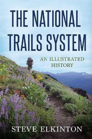 The National Trails System: An Illustrated History by Steve Elkinton 9781641120197
