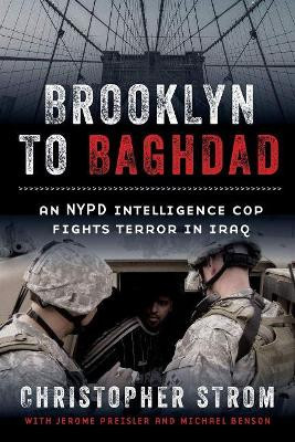 Brooklyn to Baghdad: An NYPD Intelligence Cop Fights Terror in Iraq by Christopher Strom 9781641601023
