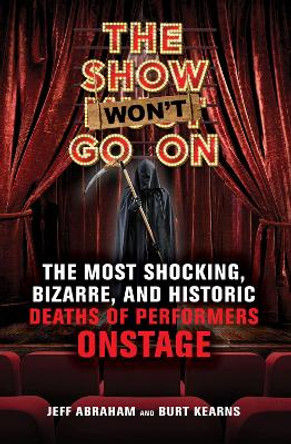 The Show Won't Go On: The Most Shocking, Bizarre, and Historic Deaths of Performers Onstage by Jeff Abraham 9781641602174