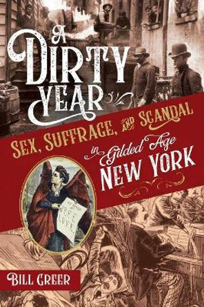 Dirty Year: Sex, Suffrage, and Scandal in Gilded Age New York by Bill Greer 9781641602518