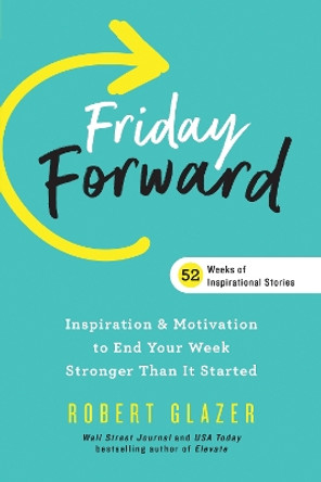 Friday Forward: Inspiration & Motivation to End Your Week Stronger Than It Started by Robert Glazer 9781728230436