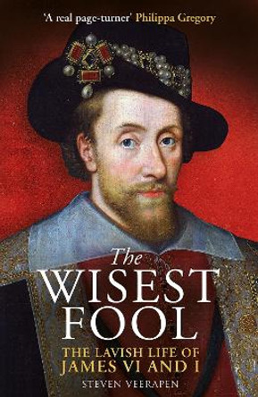 The Wisest Fool: The Lavish Life of James VI and I by Steven Veerapen 9781780278162