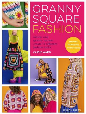 Granny Square Fashion: Master One Granny Square, Create 15 Different Fashion Looks by Cassie Ward 9781800922259