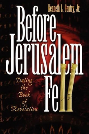 Before Jerusalem Fell: Dating the Book of Revelation by Kenneth L Jr Gentry 9780982620601