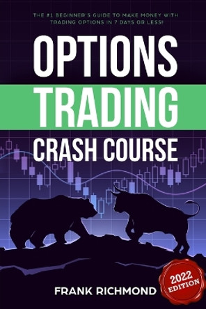 Options Trading Crash Course: The #1 Beginner's Guide to Make Money With Trading Options in 7 Days or Less! by Frank Richmond 9781456636104