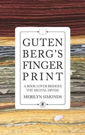 Gutenberg's Fingerprint: Paper, Pixels and the Lasting Impression of Books by Merilyn Simonds 9781770413528