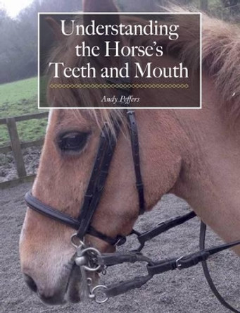 Understanding the Horse's Teeth and Mouth by Andy Peffers 9781908809520