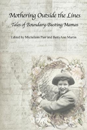 Mothering Outside the Lines:: Tales of Boundary Busting Mamas by Bettyann Martin 9781772584646