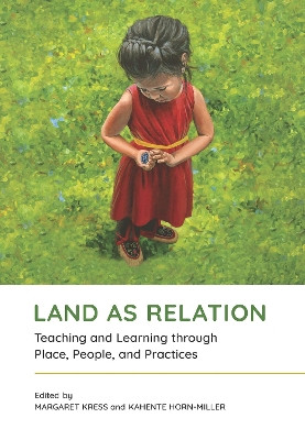 Land as Relation: Teaching and Learning through Place, People, and Practices by Margaret Kress 9781773383392