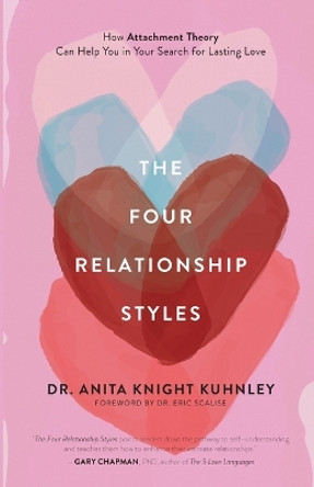 The Four Relationship Styles: How Attachment Theory Can Help You in Your Search for Lasting Love by Dr. Anita Knight Kuhnley 9781540902887