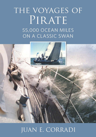The Voyages of Pirate: 55,000 Ocean Miles on a Classic Swan by Juan E Corradi 9781732547025