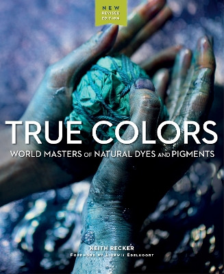 True Colours: World Masters of Natural Dyes and Pigments by Keith Recker 9781733200387