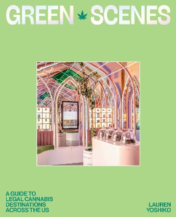 Green Scenes: A Guide to Legal Cannabis Destinations Across the US by Lauren Yoshiko 9781741178883