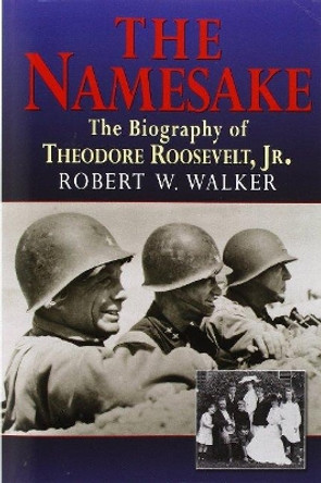 The Namesake, the Biography of Theodore Roosevelt Jr. by Robert W Walker 9781596874978