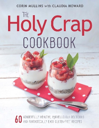 The Holy Crap Cookbook: Sixty Wonderfully Healthy, Marvellously Delicious and Fantastically Easy Gluten-Free Recipes by Corin Mullins 9781771621397