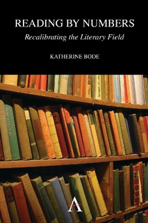 Reading by Numbers: Recalibrating the Literary Field by Katherine Bode 9781783083084