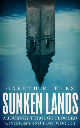 Sunken Lands: A Journey Through Flooded Kingdoms and Lost Worlds by Gareth E. Rees 9781783967698