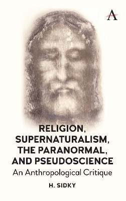 Religion, Supernaturalism, the Paranormal and Pseudoscience: An Anthropological Critique by Homayun Sidky 9781785271625