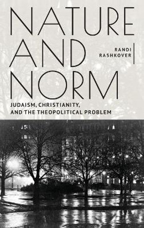 Nature and Norm: Judaism, Christianity, and the Theopolitical Problem by Randi Rashkover 9781644695098