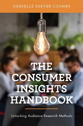 The Consumer Insights Handbook: Unlocking Audience Research Methods by Danielle Sarver Coombs 9781538145517