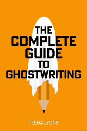 The Complete Guide to Ghostwriting by Teena Lyons 9781781338315