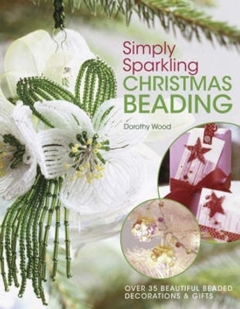 Simply Sparkling Christmas Beading: Over 35 Beautiful Beaded Decorations and Gifts by Dorothy Wood 9780715325438