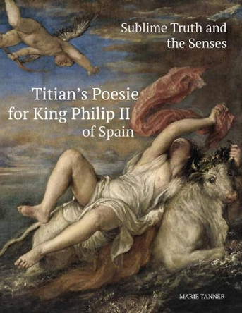 Sublime Truth and the Senses: Titian's Poesie for King Philip II of Spain by Ms Marie Tanner 9781909400276