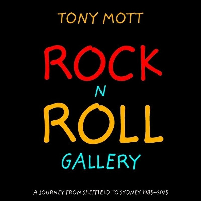 Rock N Roll Gallery: A Journey from Sheffield to Sydney 1983-2023 by Tony Mott 9781922810748