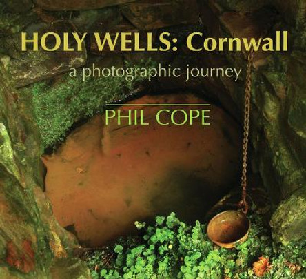 Holy Wells, Cornwall: A Photographic Journey by Phil Cope 9781854115287