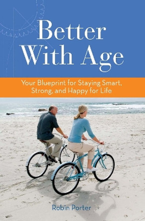 Better With Age: Your Blueprint for Staying Smart, Strong, and Happy for Life by Robin Porter 9781938170492
