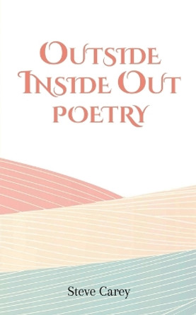 Outside Inside Out - Poetry by Steve Carey 9781649794994