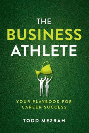 The Business Athlete: Your Playbook for Career Success by Todd Mezrah 9781642257823
