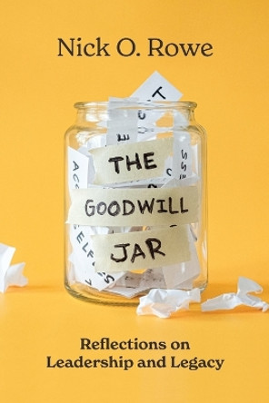 The Goodwill Jar: Reflections on Leadership and Legacy by Nick O. Rowe 9781642258561