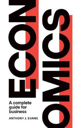 Economics: A Complete Guide for Business by Anthony J. Evans