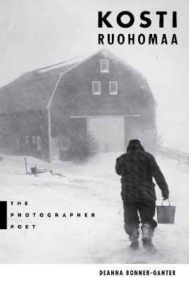 Kosti Ruohomaa: The Photographer Poet by Deanna Bonner-Ganter 9781684751716