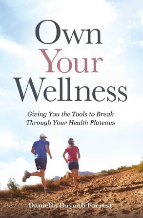 Own Your Wellness: Giving You the Tools to Break Through Your Health Plateaus by Daniella Dayoub Forrest 9781637632871