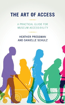 The Art of Access: A Practical Guide for Museum Accessibility by Heather Pressman 9781538130506