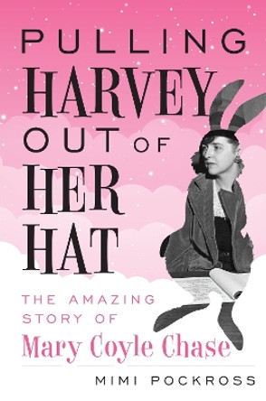 Pulling Harvey Out of Her Hat: The Amazing Story of Mary Coyle Chase by Mimi Pockross 9781538131688