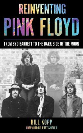 Reinventing Pink Floyd: From Syd Barrett to the Dark Side of the Moon by Bill Kopp 9781538135754