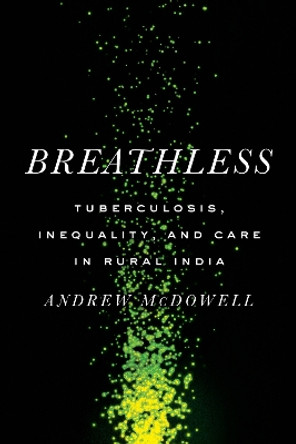 Breathless: Tuberculosis, Inequality, and Care in Rural India by Andrew McDowell 9781503637955