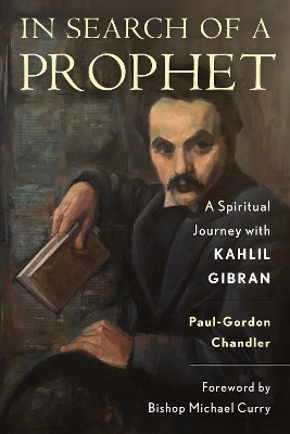 In Search of a Prophet: A Spiritual Journey with Kahlil Gibran by Paul-Gordon Chandler 9781538175422