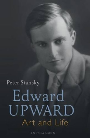 Edward Upward: Art and Life by Professor Peter Stansky 9781910392843