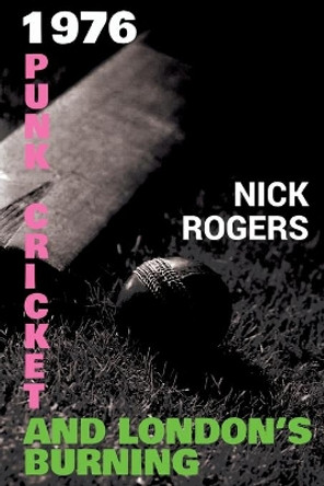 1976 - Punk, Cricket and London's Burning by Nick Rogers 9781788307789