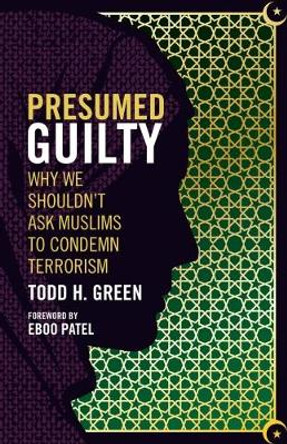 Presumed Guilty: Why We Shouldn't Ask Muslims to Condemn Terrorism by Todd H. Green 9781506420592