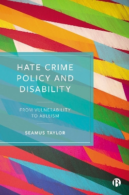 Hate Crime Policy and Disability: From Vulnerability to Ableism by Seamus Taylor 9781529217889